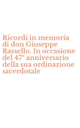 Ricordi in memoria di don Giuseppe Rassello. In occasione del 47&ordm; anniversario della sua ordinazione sacerdotale