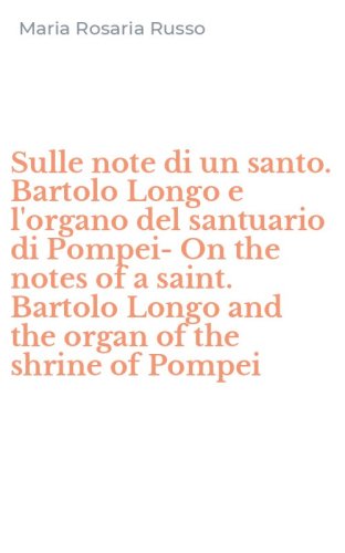 Sulle note di un santo. Bartolo Longo e l'organo del santuario di Pompei-On the notes of a saint. Bartolo Longo and the organ of the shrine of Pompei