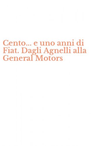 Cento... e uno anni di Fiat. Dagli Agnelli alla General Motors