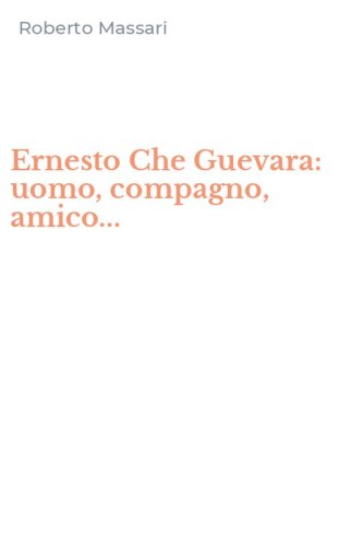 Ernesto Che Guevara: uomo, compagno, amico...