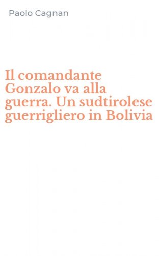 Il comandante Gonzalo va alla guerra. Un sudtirolese guerrigliero in Bolivia