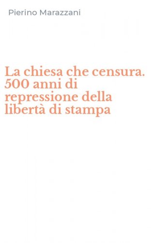 La chiesa che censura. 500 anni di repressione della libert&agrave; di stampa