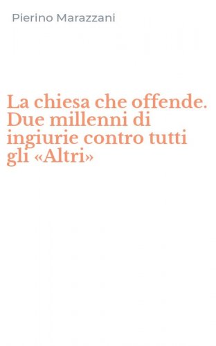 La chiesa che offende. Due millenni di ingiurie contro tutti gli &laquo;Altri&raquo;