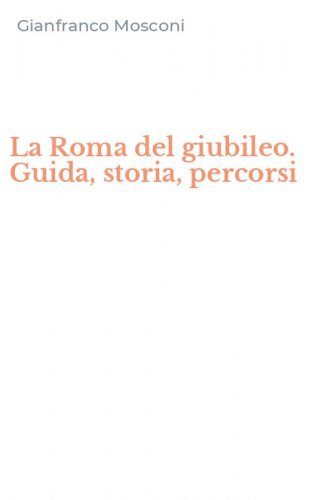 La Roma del giubileo. Guida, storia, percorsi