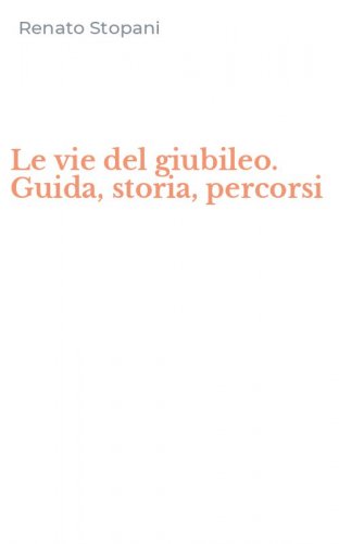 Le vie del giubileo. Guida, storia, percorsi