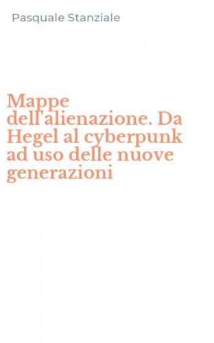 Mappe dell'alienazione. Da Hegel al cyberpunk ad uso delle nuove generazioni