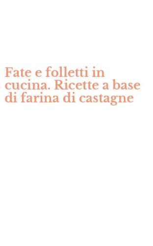 Fate e folletti in cucina. Ricette a base di farina di castagne
