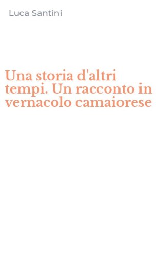 Una storia d'altri tempi. Un racconto in vernacolo camaiorese