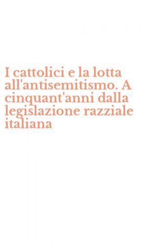 I cattolici e la lotta all'antisemitismo. A cinquant'anni dalla legislazione razziale italiana