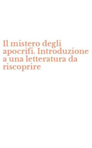 Il mistero degli apocrifi. Introduzione a una letteratura da riscoprire