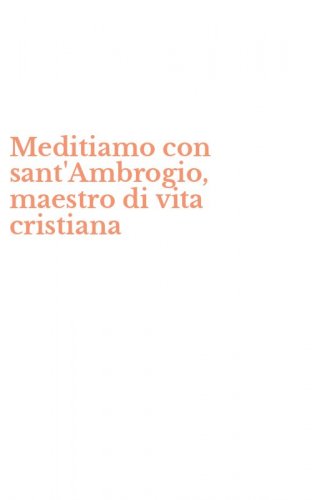 Meditiamo con sant'Ambrogio, maestro di vita cristiana