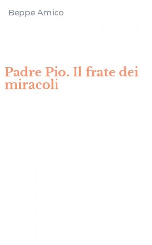 Padre Pio. Il frate dei miracoli