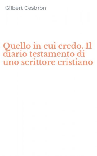 Quello in cui credo. Il diario testamento di uno scrittore cristiano