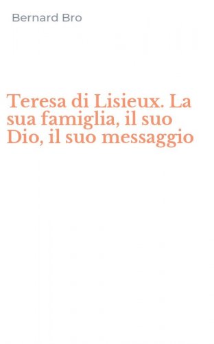 Teresa di Lisieux. La sua famiglia, il suo Dio, il suo messaggio