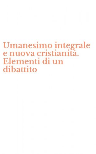 Umanesimo integrale e nuova cristianit&agrave;. Elementi di un dibattito