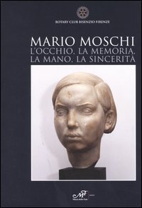 Mario Moschi. L'occhio, la memoria, la mano, la sincerit&agrave;