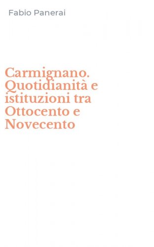 Carmignano. Quotidianit&agrave; e istituzioni tra Ottocento e Novecento