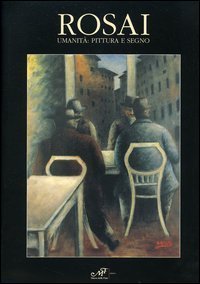 Rosai. Umanit&agrave;: pittura e segno