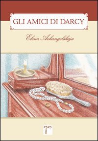 Gli amici di Darcy. Un sequel di &laquo;Orgoglio & pregiudizio&raquo;