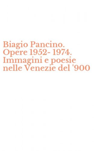 Biagio Pancino. Opere 1952-1974. Immagini e poesie nelle Venezie del '900