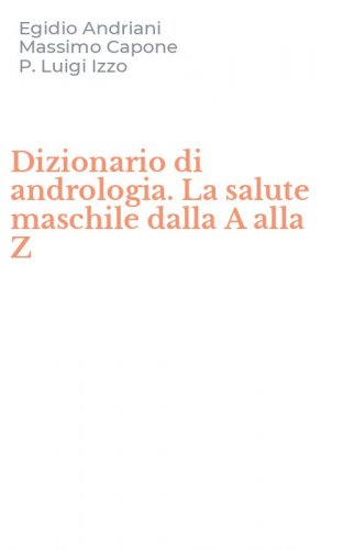 Dizionario di andrologia. La salute maschile dalla A alla Z