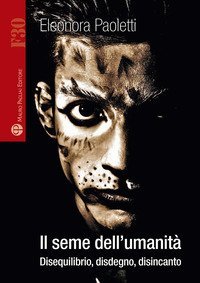 Il seme dell'umanit&agrave;. Disequilibrio, disdegno, disincanto