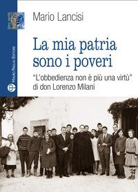 La mia patria sono i poveri. &laquo;L'obbedienza non &egrave; pi&ugrave; una virt&ugrave;&raquo; di don Lorenzo Milani