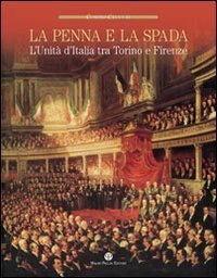 La penna e la spada. L'unit&agrave; d'Italia fra Torino e Firenze