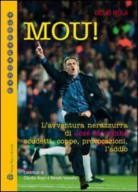 Mou! L'avventura nerazzurra di Jos&eacute; Mourinho. Scudetti, coppe, provocazioni, l'addio