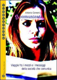 S-comunicati. Viaggio fra i mezzi e i messaggi della societ&agrave; che comunica