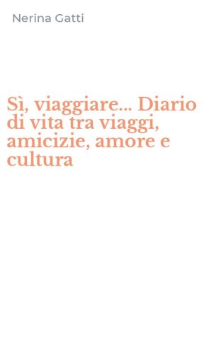 S&igrave;, viaggiare... Diario di vita tra viaggi, amicizie, amore e cultura