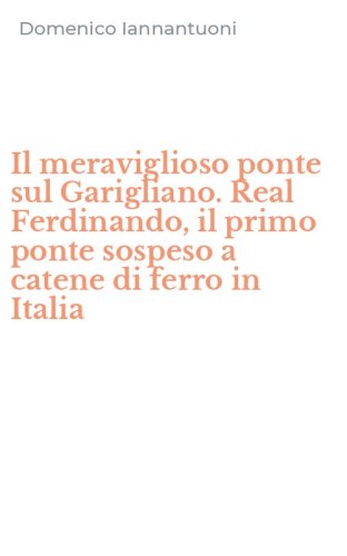 Il meraviglioso ponte sul Garigliano. Real Ferdinando, il primo ponte sospeso a catene di ferro in Italia