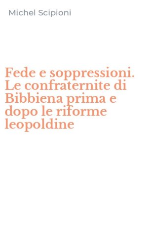Fede e soppressioni. Le confraternite di Bibbiena prima e dopo le riforme leopoldine