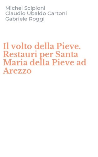 Il volto della Pieve. Restauri per Santa Maria della Pieve ad Arezzo