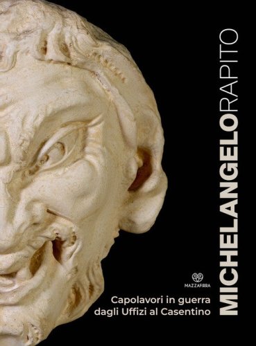 Michelangelo rapito. Capolavori in guerra: dagli Uffizi al Casentino. Catalogo della mostra (Poppi, 20 luglio 2023-28 gennaio 2024)