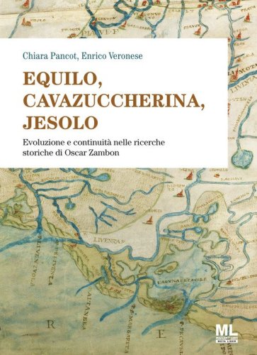 Equilo, Cavazuccherina, Jesolo. Evoluzione e continuit&agrave; nelle ricerche storiche di Oscar Zambon