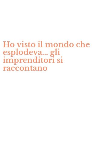 Ho visto il mondo che esplodeva... gli imprenditori si raccontano
