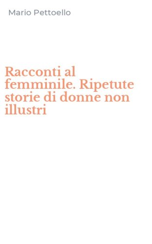 Racconti al femminile. Ripetute storie di donne non illustri