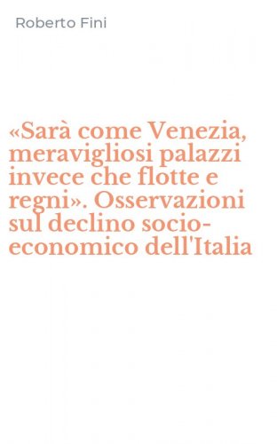 &laquo;Sar&agrave; come Venezia, meravigliosi palazzi invece che flotte e regni&raquo;. Osservazioni sul declino socio-economico dell'Italia
