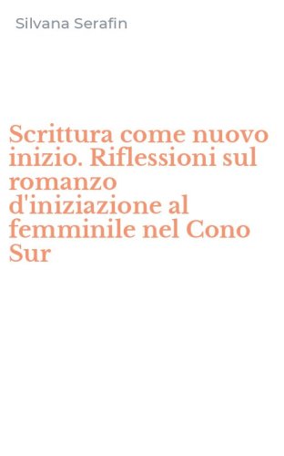 Scrittura come nuovo inizio. Riflessioni sul romanzo d'iniziazione al femminile nel Cono Sur