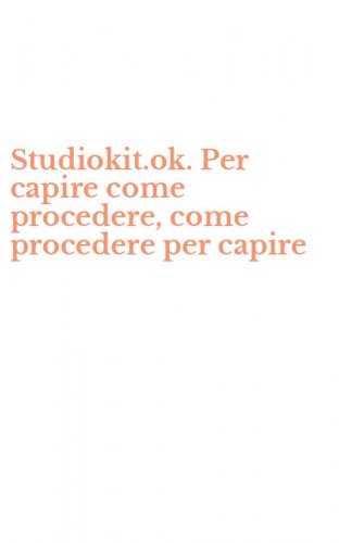 Studiokit.ok. Per capire come procedere, come procedere per capire