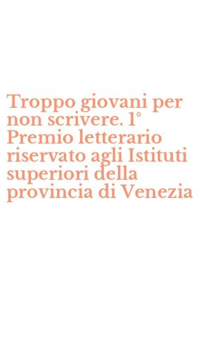 Troppo giovani per non scrivere. 1&deg; Premio letterario riservato agli Istituti superiori della provincia di Venezia
