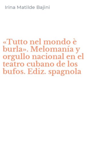 &laquo;Tutto nel mondo &egrave; burla&raquo;. Meloman&iacute;a y orgullo nacional en el teatro cubano de los bufos. Ediz. spagnola