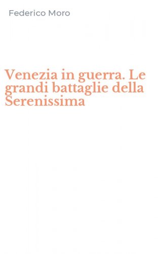 Venezia in guerra. Le grandi battaglie della Serenissima