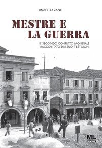 Mestre e la guerra. Il secondo conflitto mondiale raccontato dai suoi testimoni