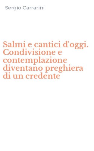 Salmi e cantici d'oggi. Condivisione e contemplazione diventano preghiera di un credente