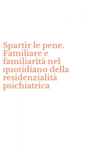 Spartir le pene. Familiare e familiarit&agrave; nel quotidiano della residenzialit&agrave; psichiatrica