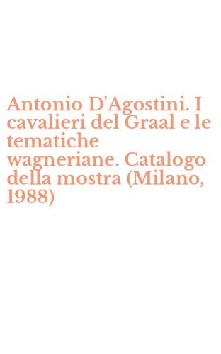 Antonio D'Agostini. I cavalieri del Graal e le tematiche wagneriane. Catalogo della mostra (Milano, 1988)