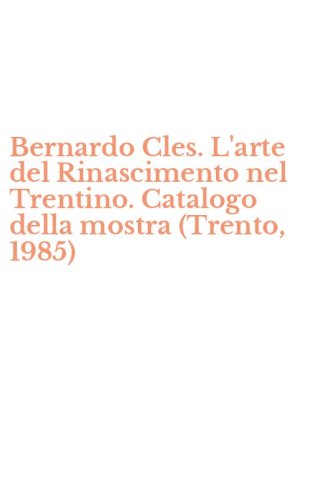 Bernardo Cles. L'arte del Rinascimento nel Trentino. Catalogo della mostra (Trento, 1985)
