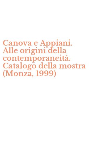 Canova e Appiani. Alle origini della contemporaneit&agrave;. Catalogo della mostra (Monza, 1999)